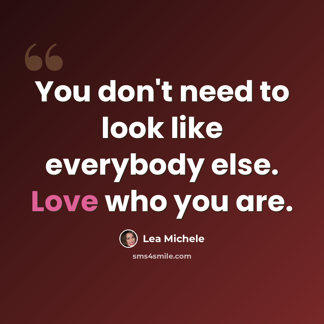 “You don't need to look like everybody else. Love who you are.” quote by Lea Michele