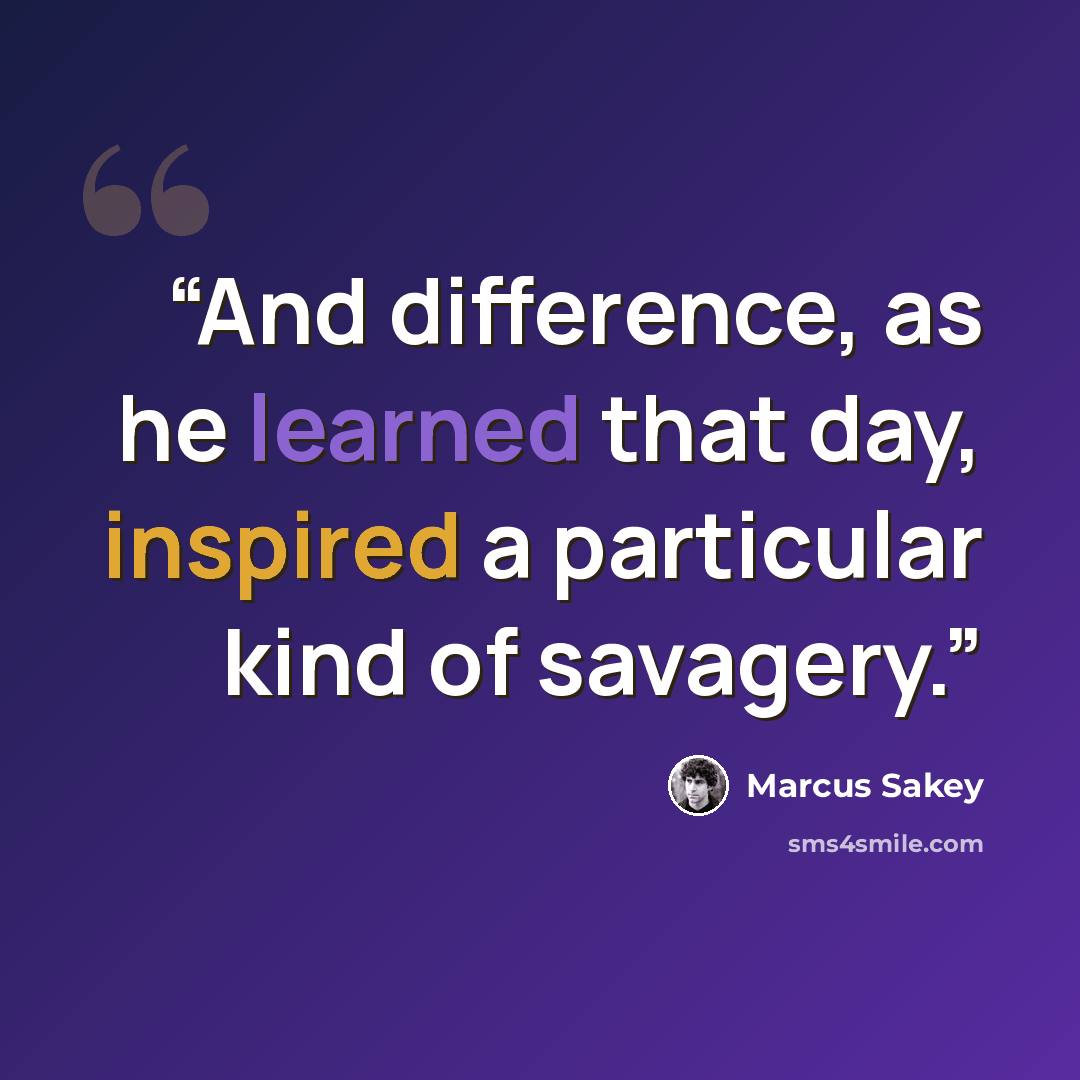 “And difference, as he learned that day, inspired a particular kind of savagery.” quote by Marcus Sakey