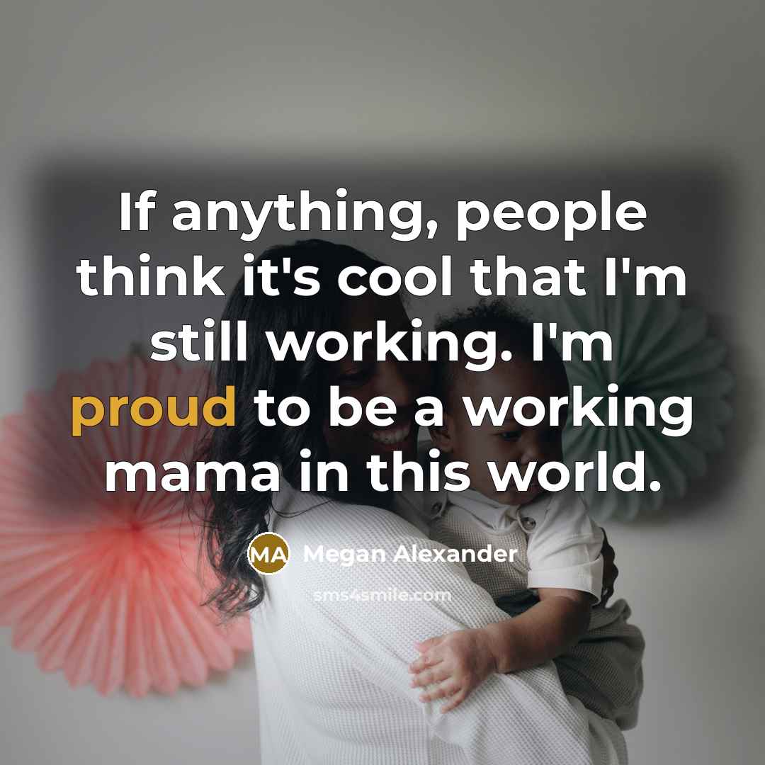 “If anything, people think it's cool that I'm still working. I'm proud to be a working mama in this world.” quote by Megan Alexander