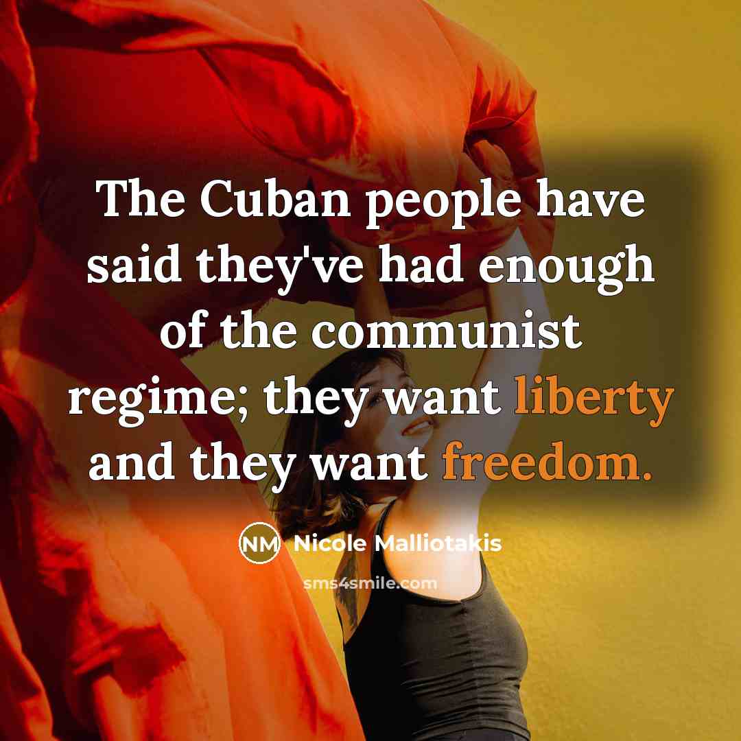 “The Cuban people have said they've had enough of the communist regime; they want liberty and they want freedom.” quote by Nicole Malliotakis