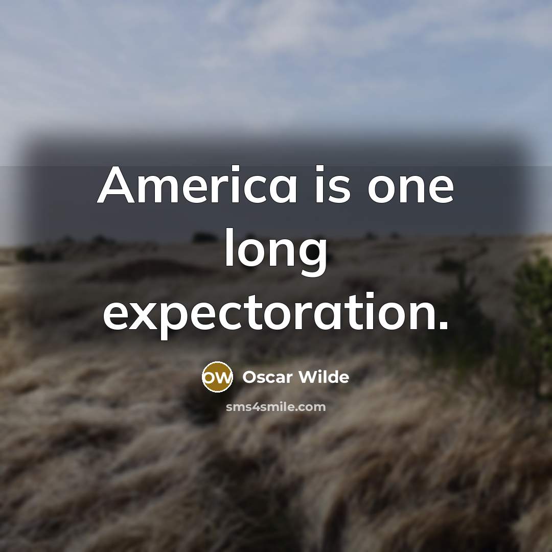 “America is one long expectoration.” quote by Oscar Wilde