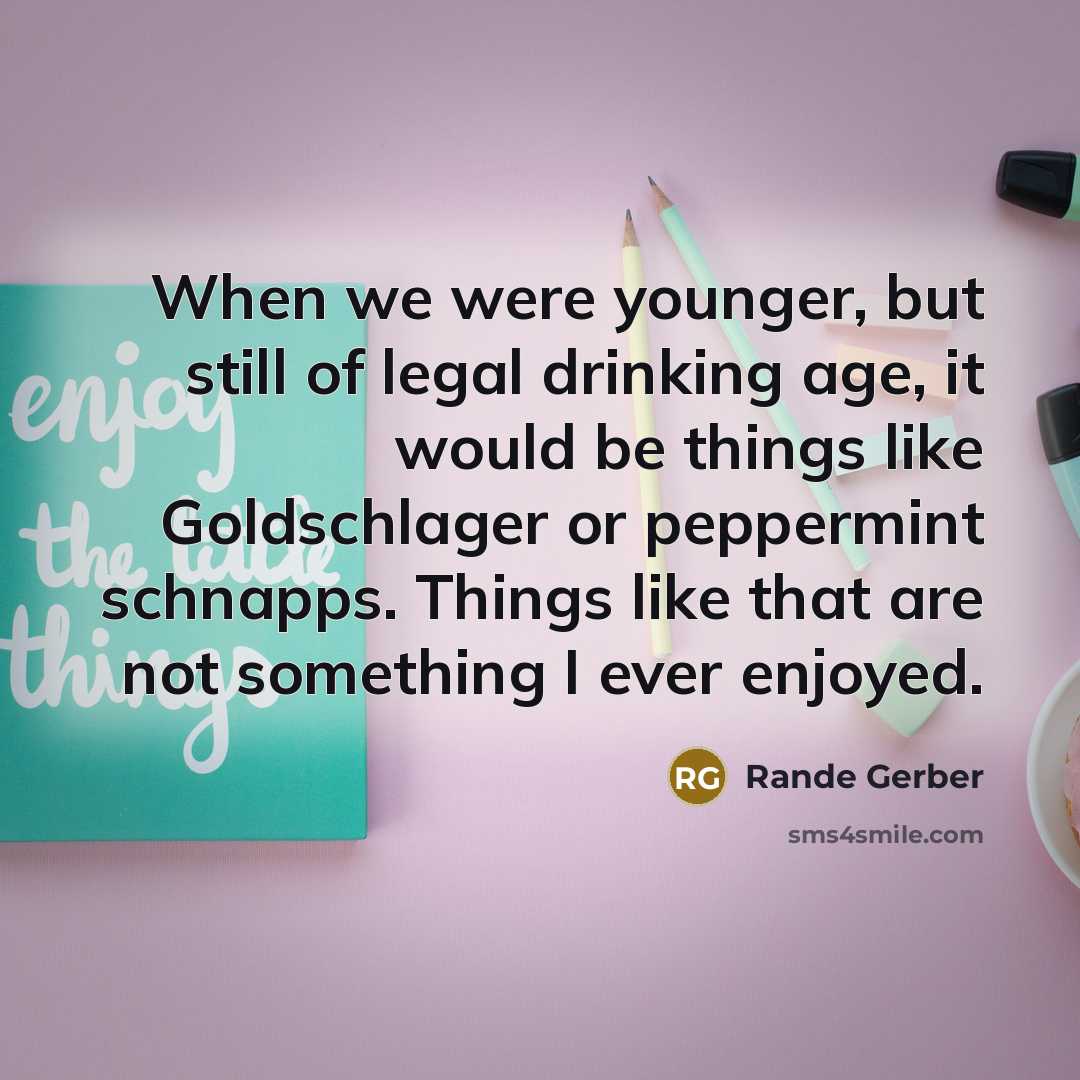 “When we were younger, but still of legal drinking age, it would be things like Goldschlager or peppermint schnapps. Things like that are not something I ever enjoyed.” quote by Rande Gerber