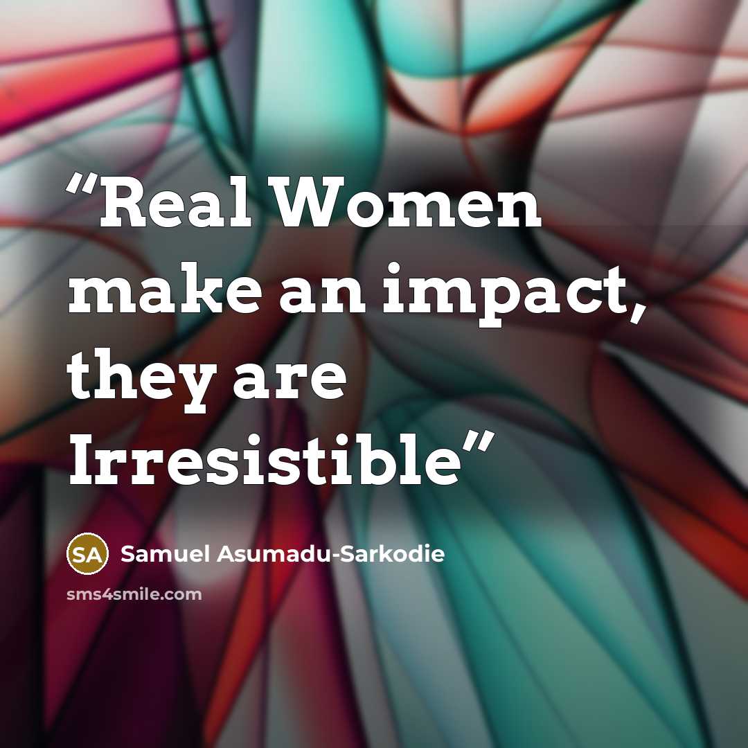“Real Women make an impact, they are Irresistible” quote by Samuel Asumadu-Sarkodie