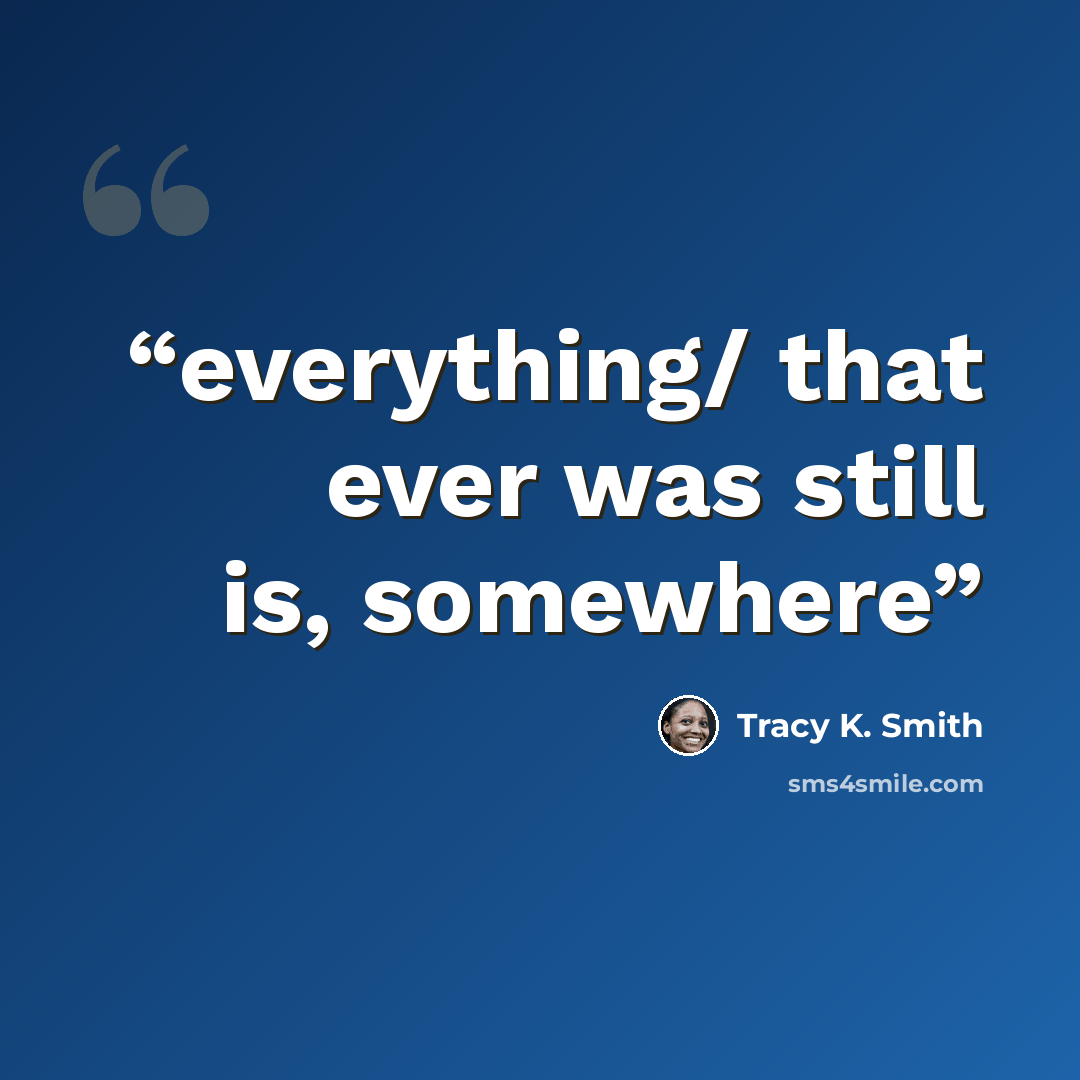 “everything/ that ever was still is, somewhere” quote by Tracy K. Smith
