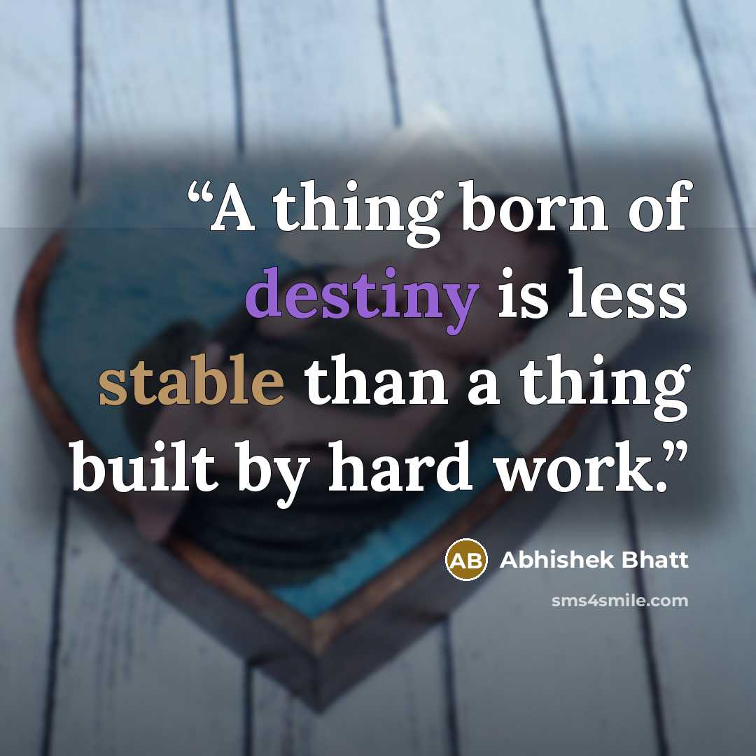 “A thing born of destiny is less stable than a thing built by hard work.” quote by Abhishek Bhatt