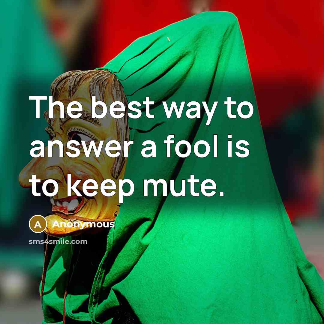 “The best way to answer a fool is to keep mute.” quote by Anonymous