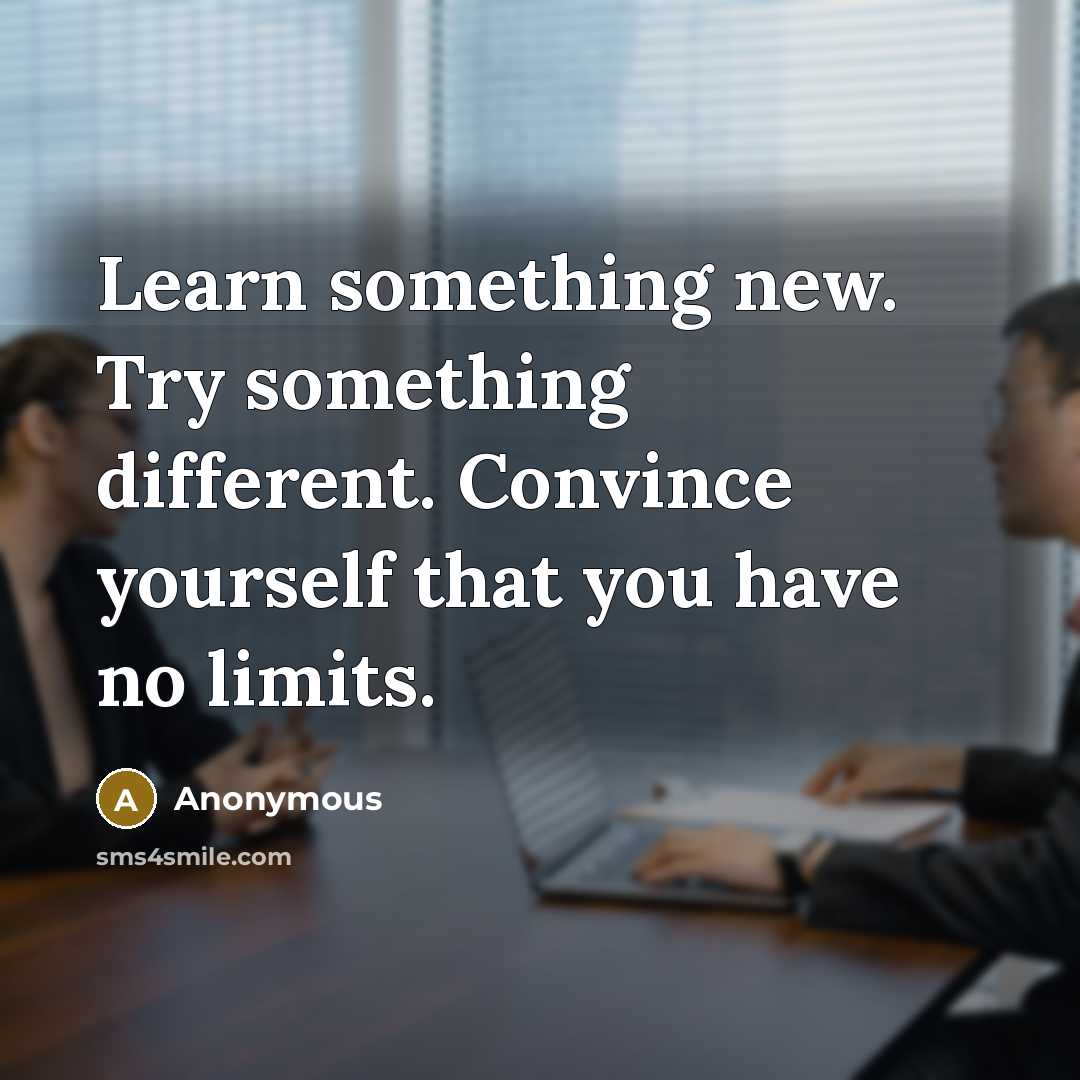“Learn something new. Try something different. Convince yourself that you have no limits.” quote by Anonymous