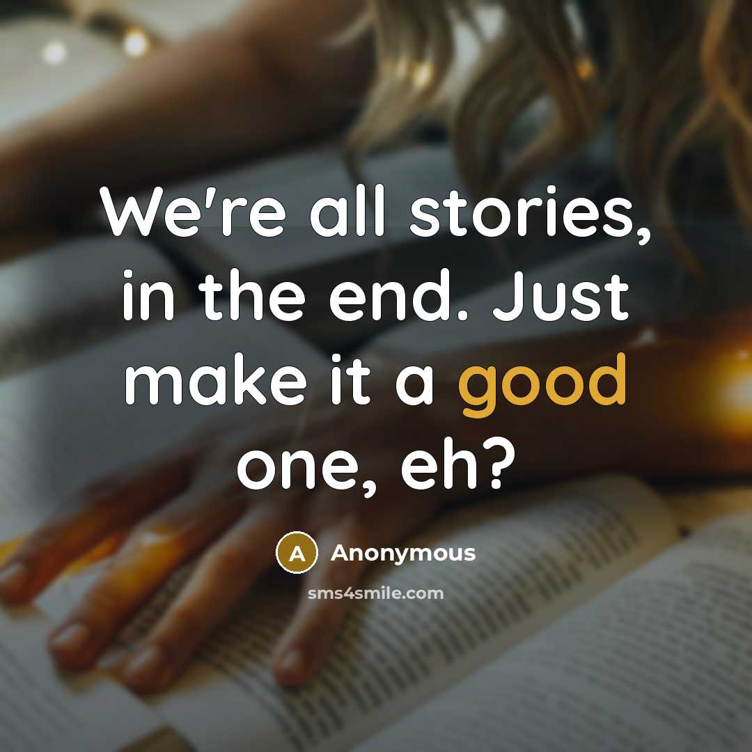 “We're all stories, in the end. Just make it a good one, eh?” quote by Anonymous