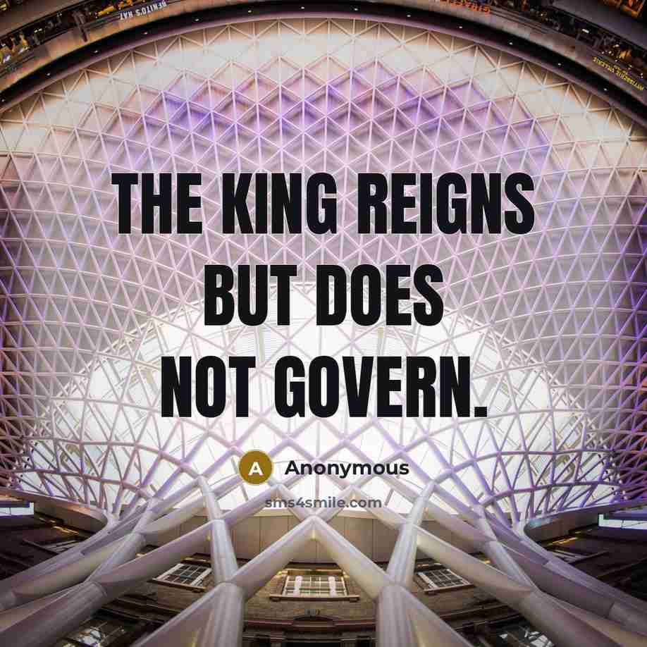 “The king reigns but does not govern.” quote by Anonymous