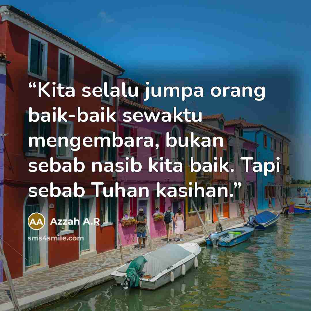 “Kita selalu jumpa orang baik-baik sewaktu mengembara, bukan sebab nasib kita baik. Tapi sebab Tuhan kasihan.” quote by Azzah A.R