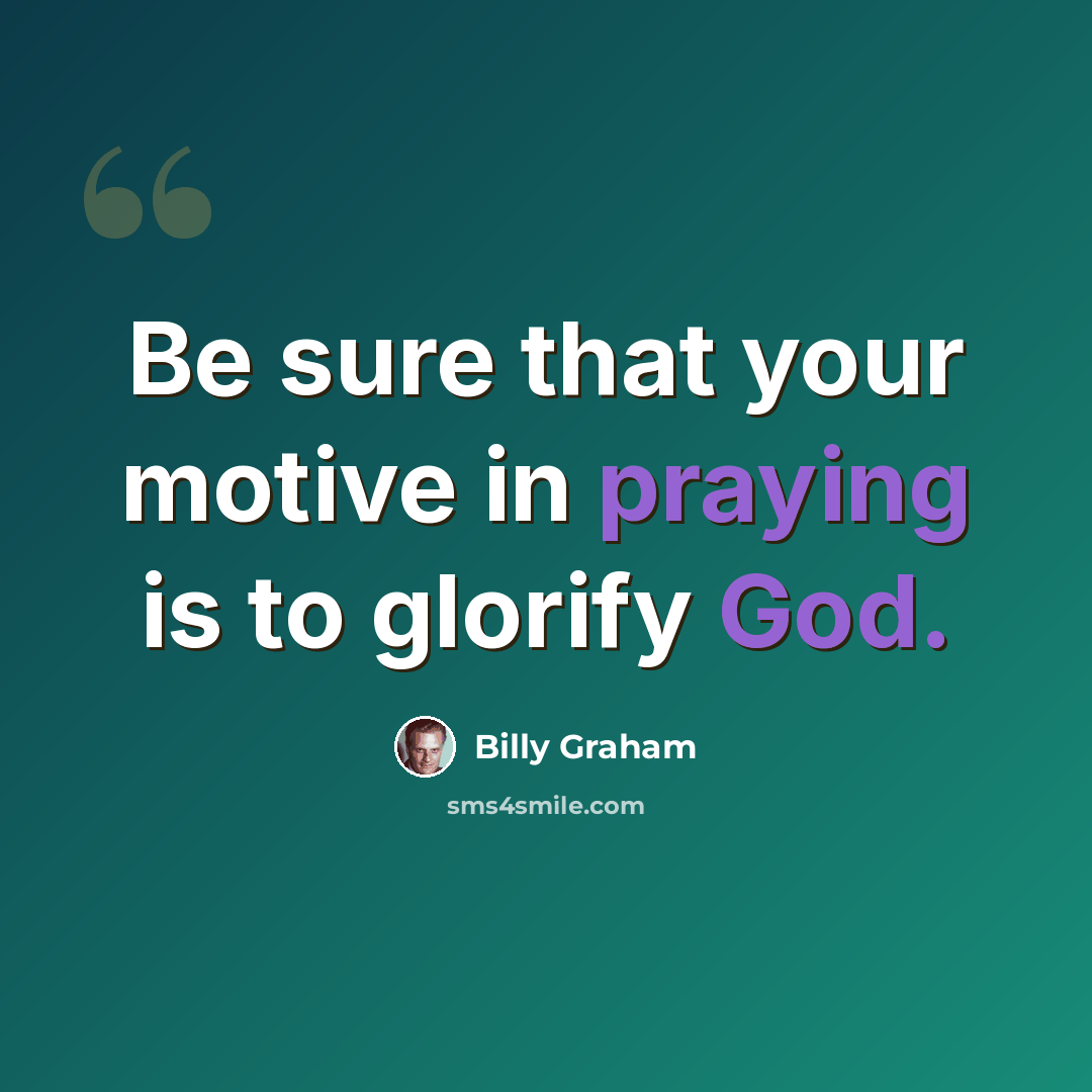 “Be sure that your motive in praying is to glorify God.” quote by Billy Graham