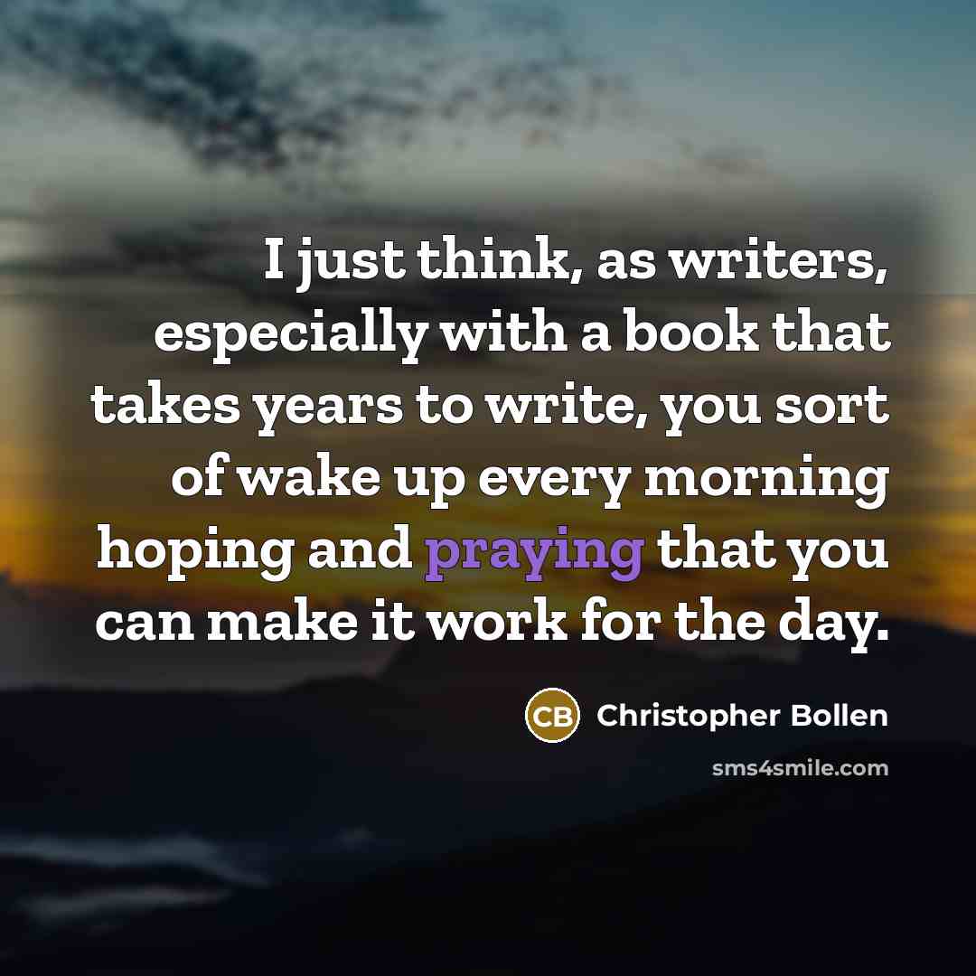“I just think, as writers, especially with a book that takes years to write, you sort of wake up every morning hoping and praying that you can make it work for the day.” quote by Christopher Bollen