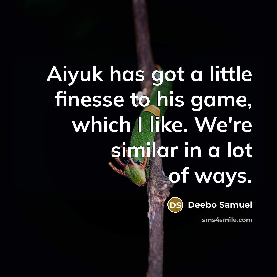 “Aiyuk has got a little finesse to his game, which I like. We're similar in a lot of ways.” quote by Deebo Samuel