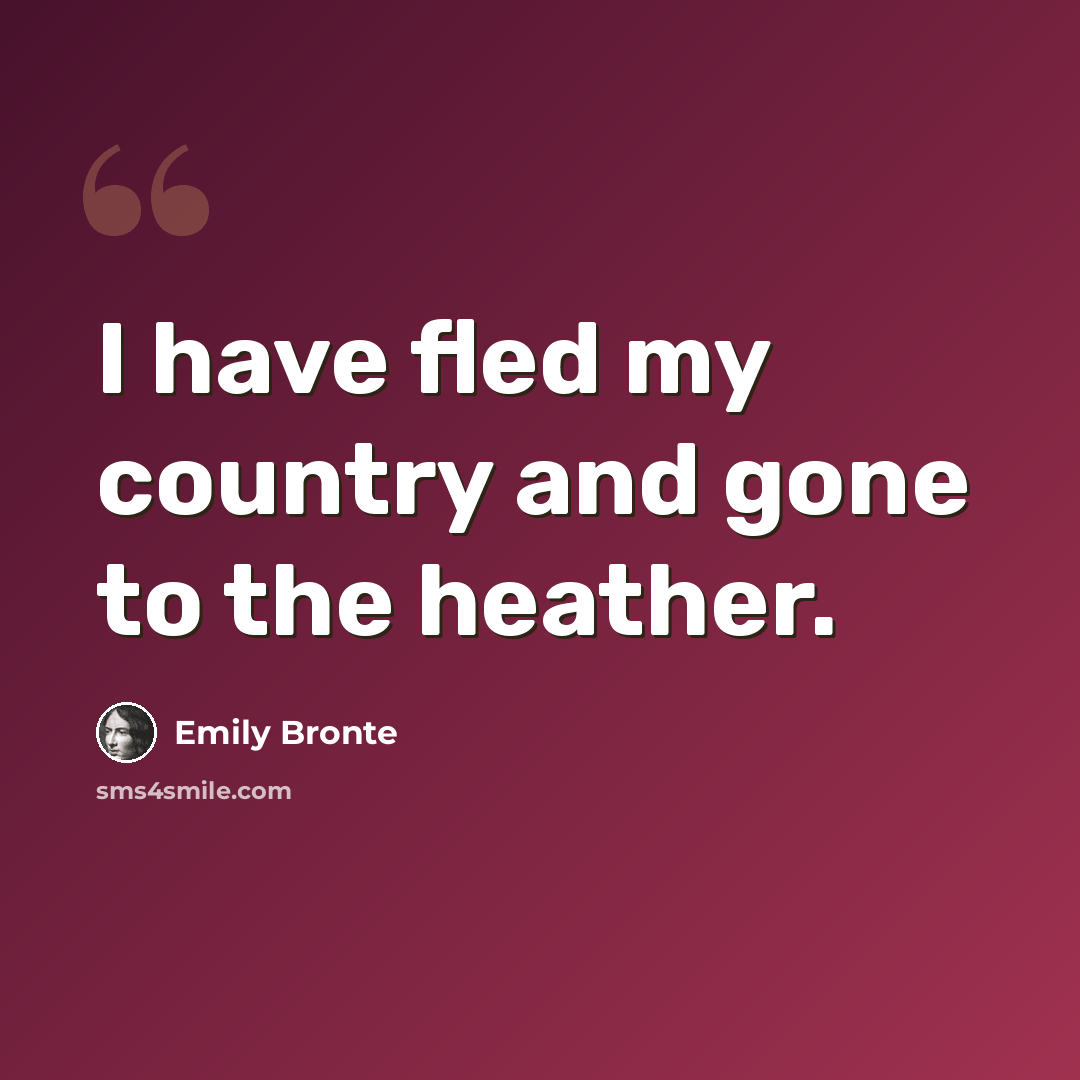 “I have fled my country and gone to the heather.” quote by Emily Bronte