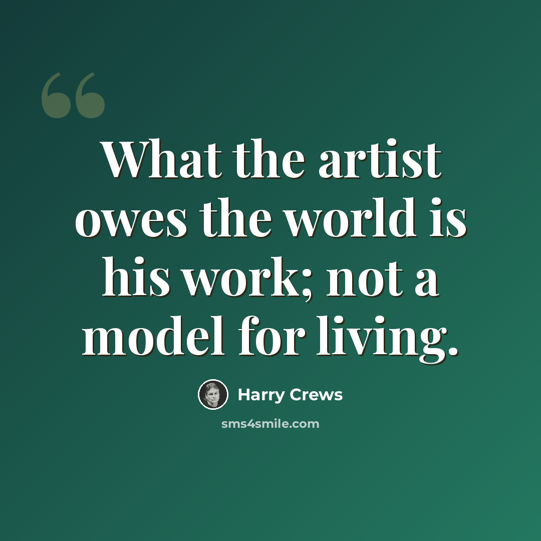 “What the artist owes the world is his work; not a model for living.” quote by Harry Crews