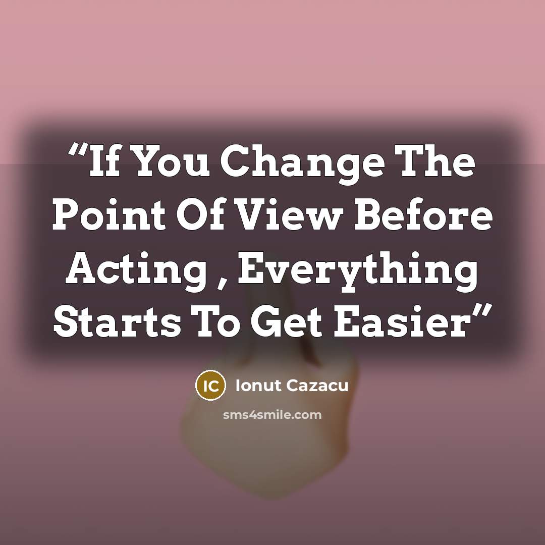 “If You Change The Point Of View Before Acting , Everything Starts To Get Easier” quote by Ionut Cazacu
