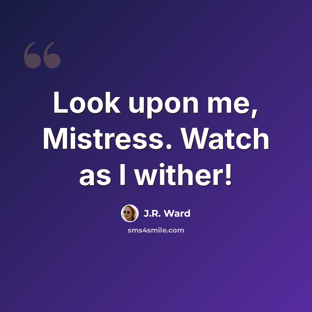 “Look upon me, Mistress. Watch as I wither!” quote by J.R. Ward