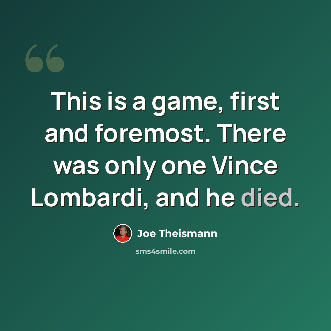 “This is a game, first and foremost. There was only one Vince Lombardi, and he died.” quote by Joe Theismann