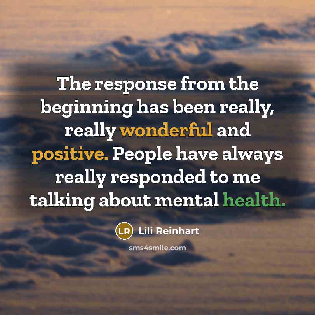 “The response from the beginning has been really, really wonderful and positive. People have always really responded to me talking about mental health.” quote by Lili Reinhart