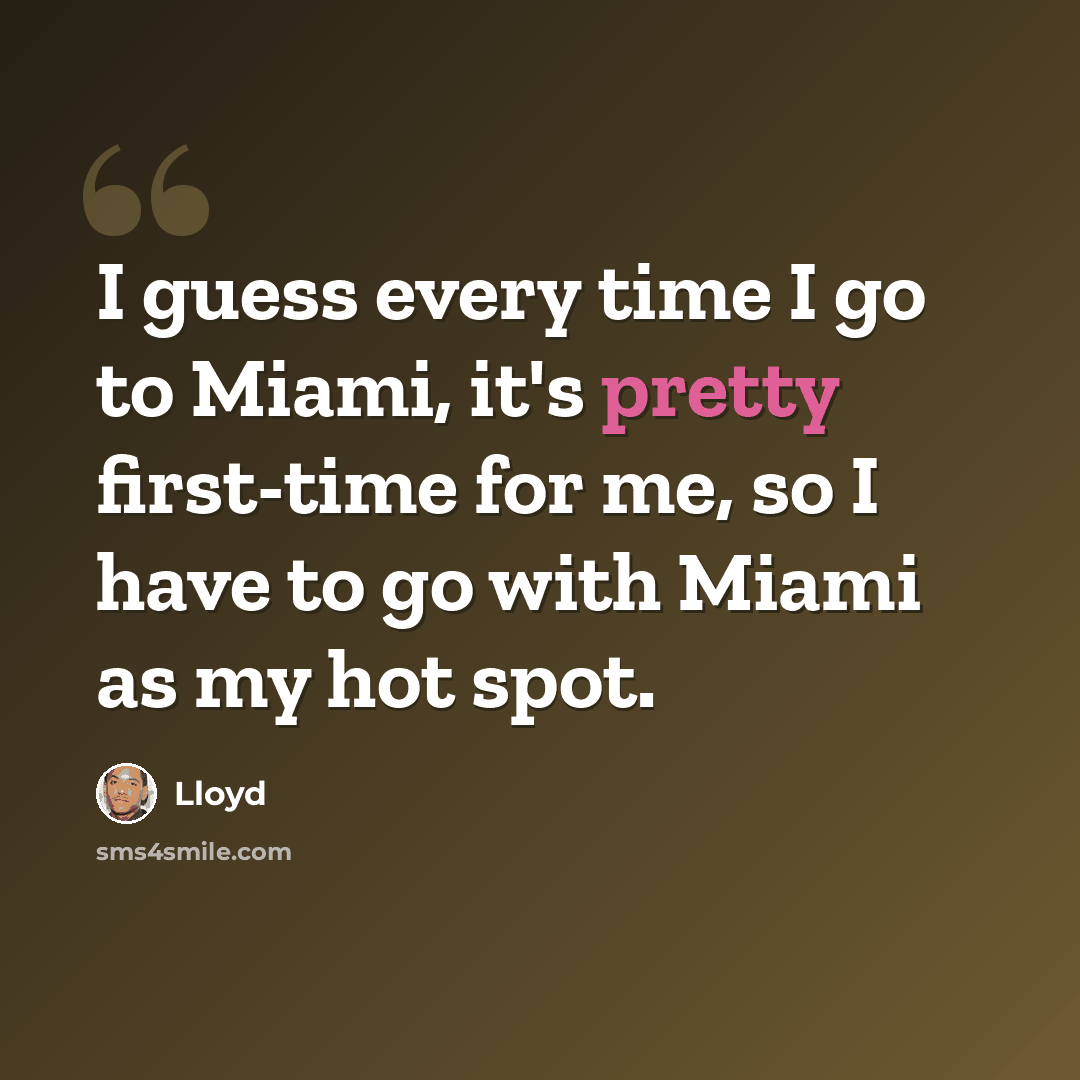 “I guess every time I go to Miami, it's pretty first-time for me, so I have to go with Miami as my hot spot.” quote by Lloyd