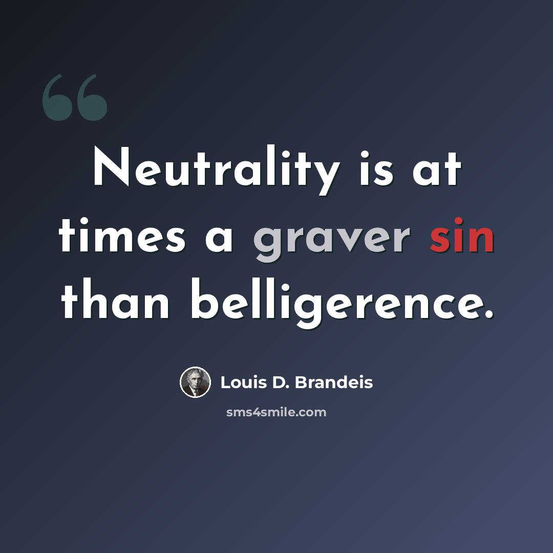 “Neutrality is at times a graver sin than belligerence.” quote by Louis D. Brandeis