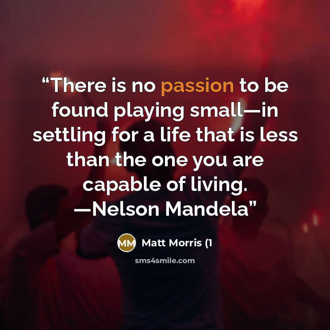 “There is no passion to be found playing small—in settling for a life that is less than the one you are capable of living. —Nelson Mandela” quote by Matt Morris (1