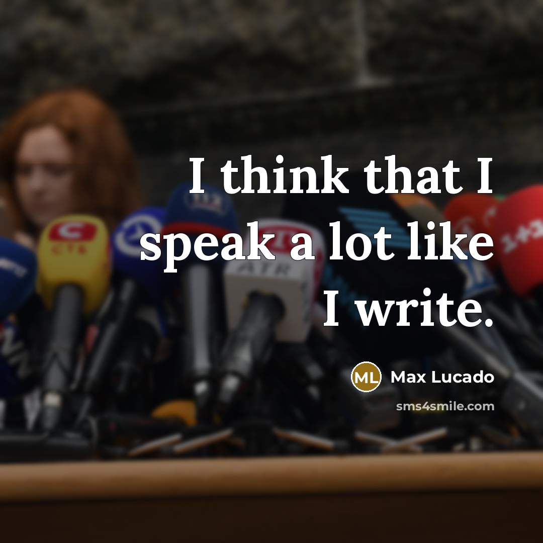 “I think that I speak a lot like I write.” quote by Max Lucado