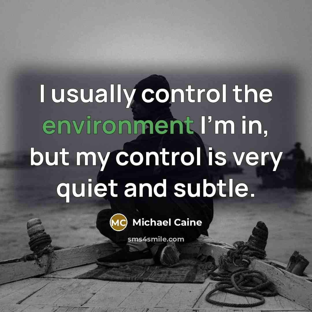 “I usually control the environment I'm in, but my control is very quiet and subtle.” quote by Michael Caine