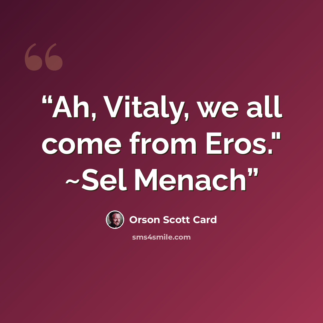 “Ah, Vitaly, we all come from Eros." ~Sel Menach” quote by Orson Scott Card