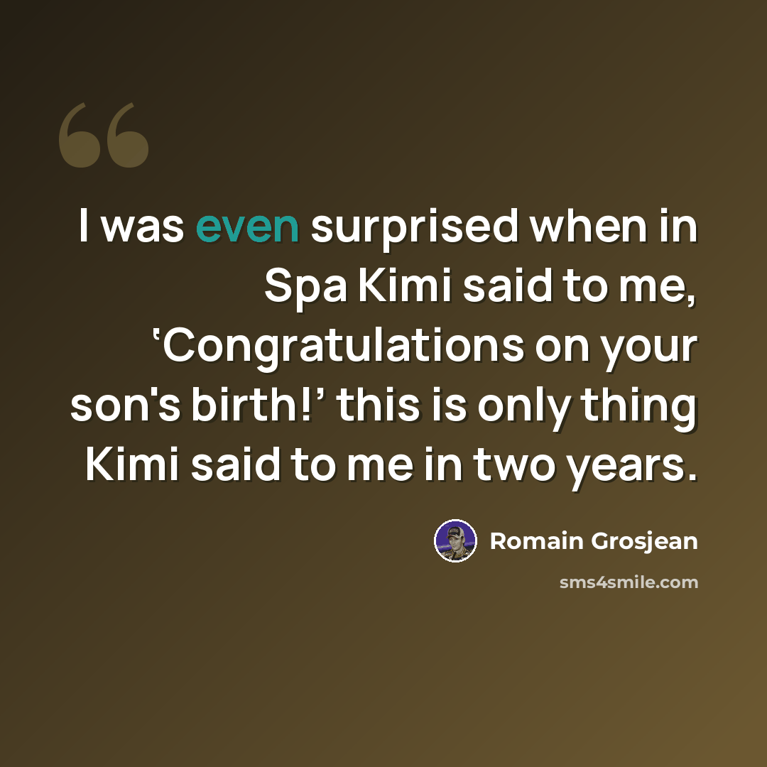 “I was even surprised when in Spa Kimi said to me, ‘Congratulations on your son's birth!’ this is only thing Kimi said to me in two years.” quote by Romain Grosjean