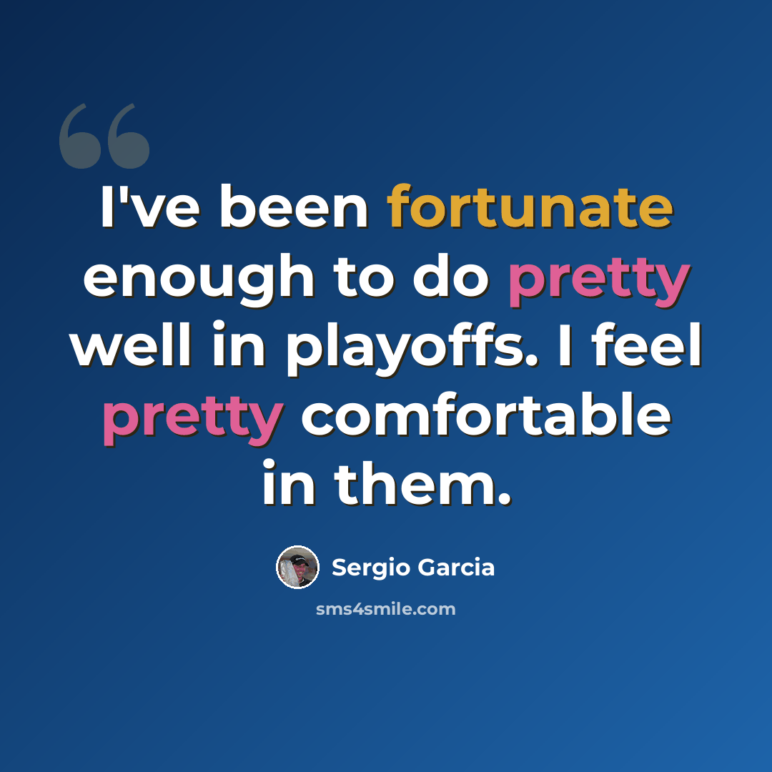 “I've been fortunate enough to do pretty well in playoffs. I feel pretty comfortable in them.” quote by Sergio Garcia