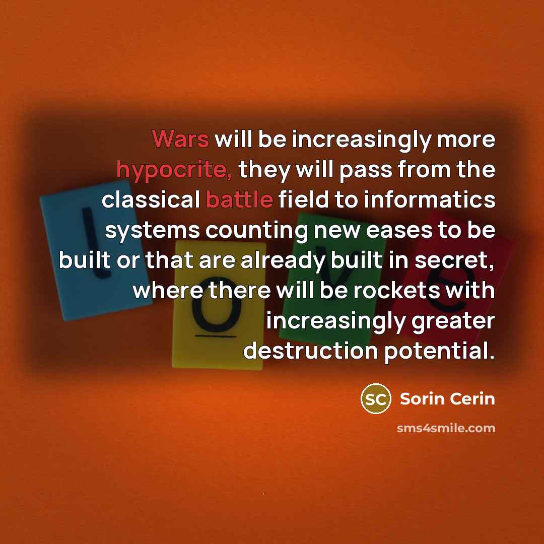 “Wars will be increasingly more hypocrite, they will pass from the classical battle field to informatics systems counting new eases to be built or that are already built in secret, where there will be rockets with increasingly greater destruction potential.” quote by Sorin Cerin