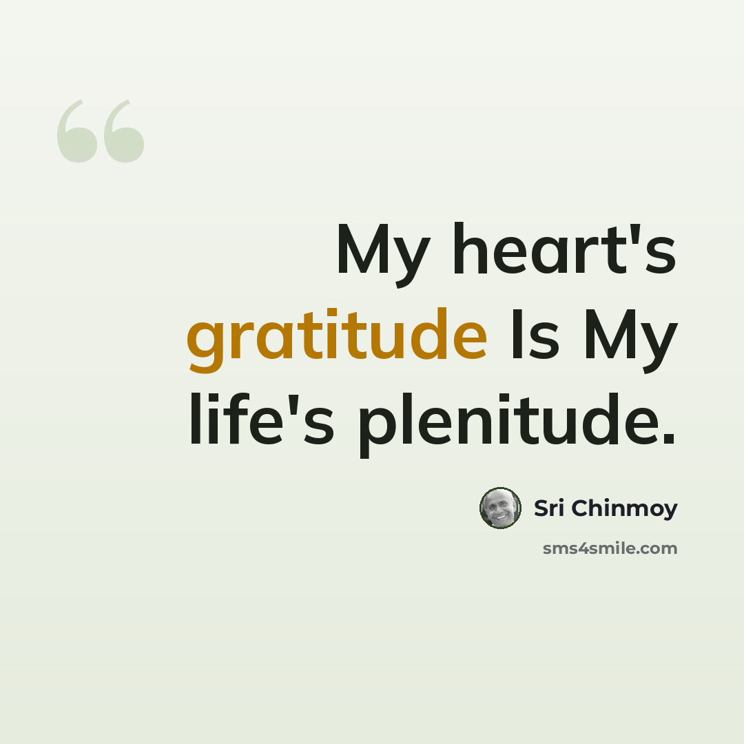 “My heart's gratitude Is My life's plenitude.” quote by Sri Chinmoy