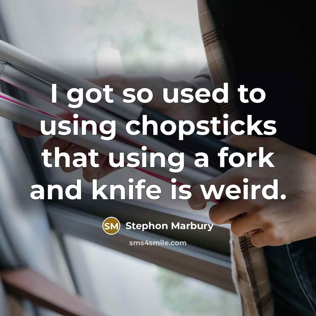 “I got so used to using chopsticks that using a fork and knife is weird.” quote by Stephon Marbury