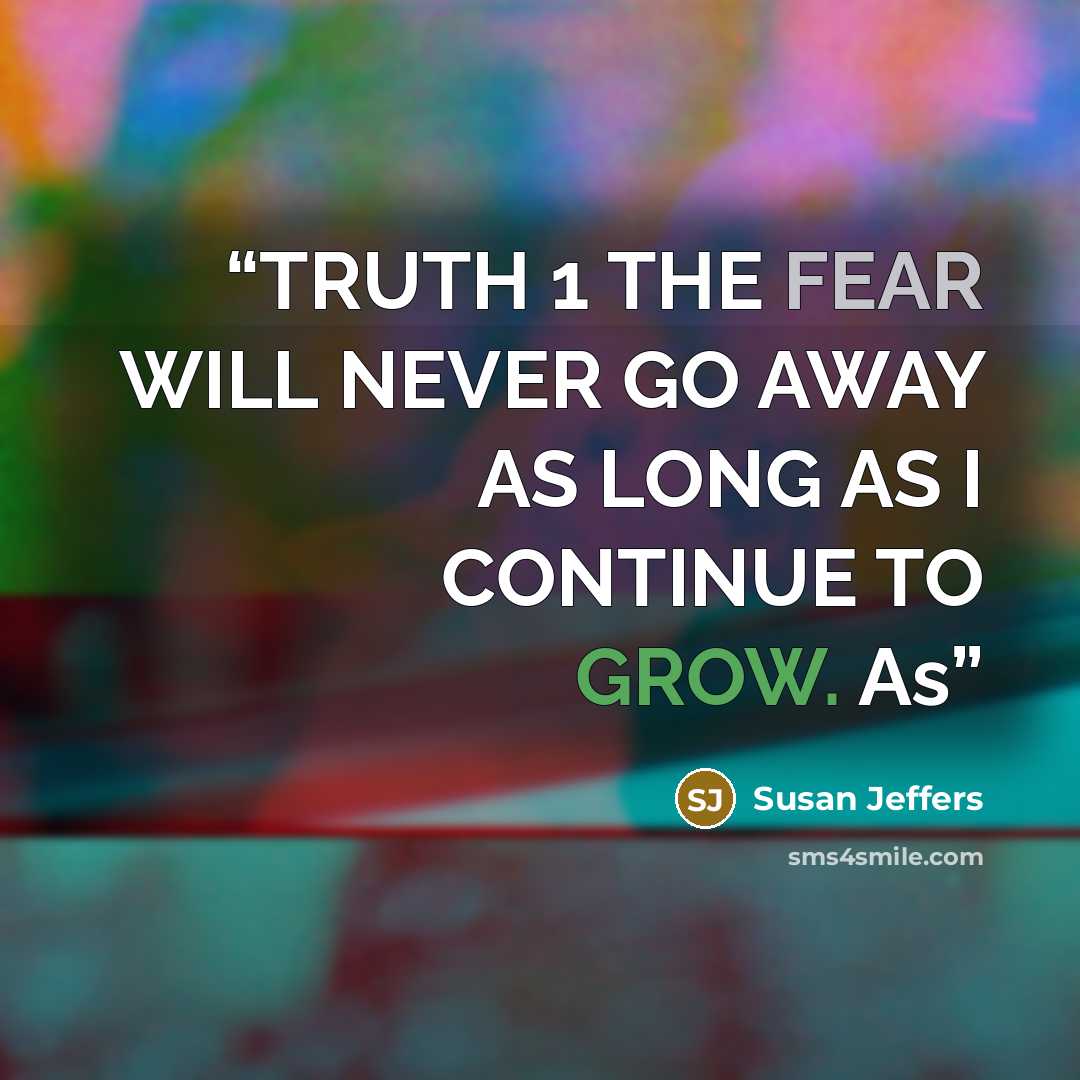 “TRUTH 1 THE FEAR WILL NEVER GO AWAY AS LONG AS I CONTINUE TO GROW. As” quote by Susan Jeffers