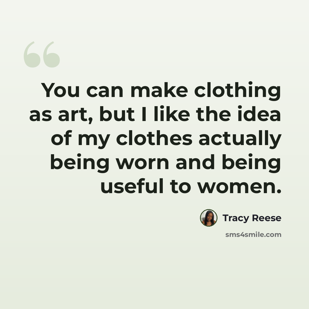 “You can make clothing as art, but I like the idea of my clothes actually being worn and being useful to women.” quote by Tracy Reese
