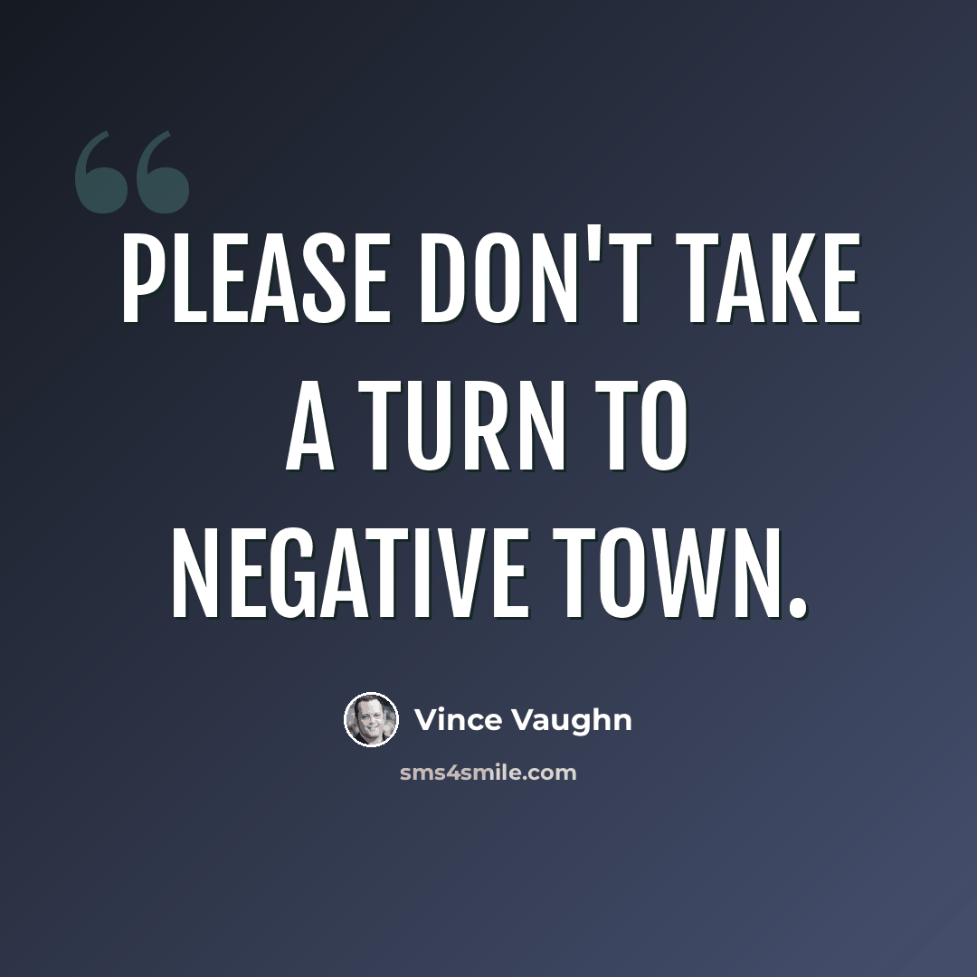“Please don't take a turn to negative town.” quote by Vince Vaughn