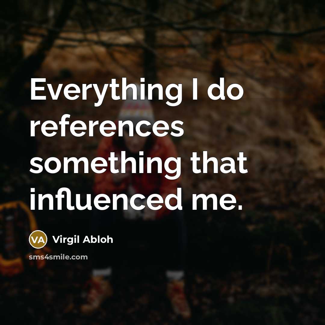 “Everything I do references something that influenced me.” quote by Virgil Abloh