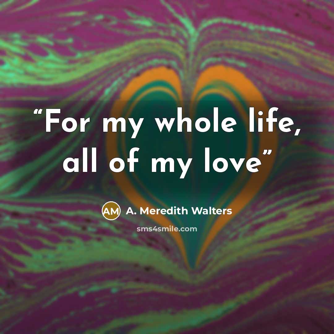 “For my whole life, all of my love” quote by A. Meredith Walters