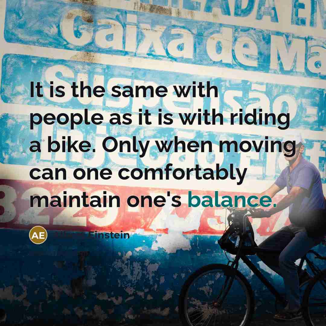 “It is the same with people as it is with riding a bike. Only when moving can one comfortably maintain one's balance.” quote by Albert Einstein