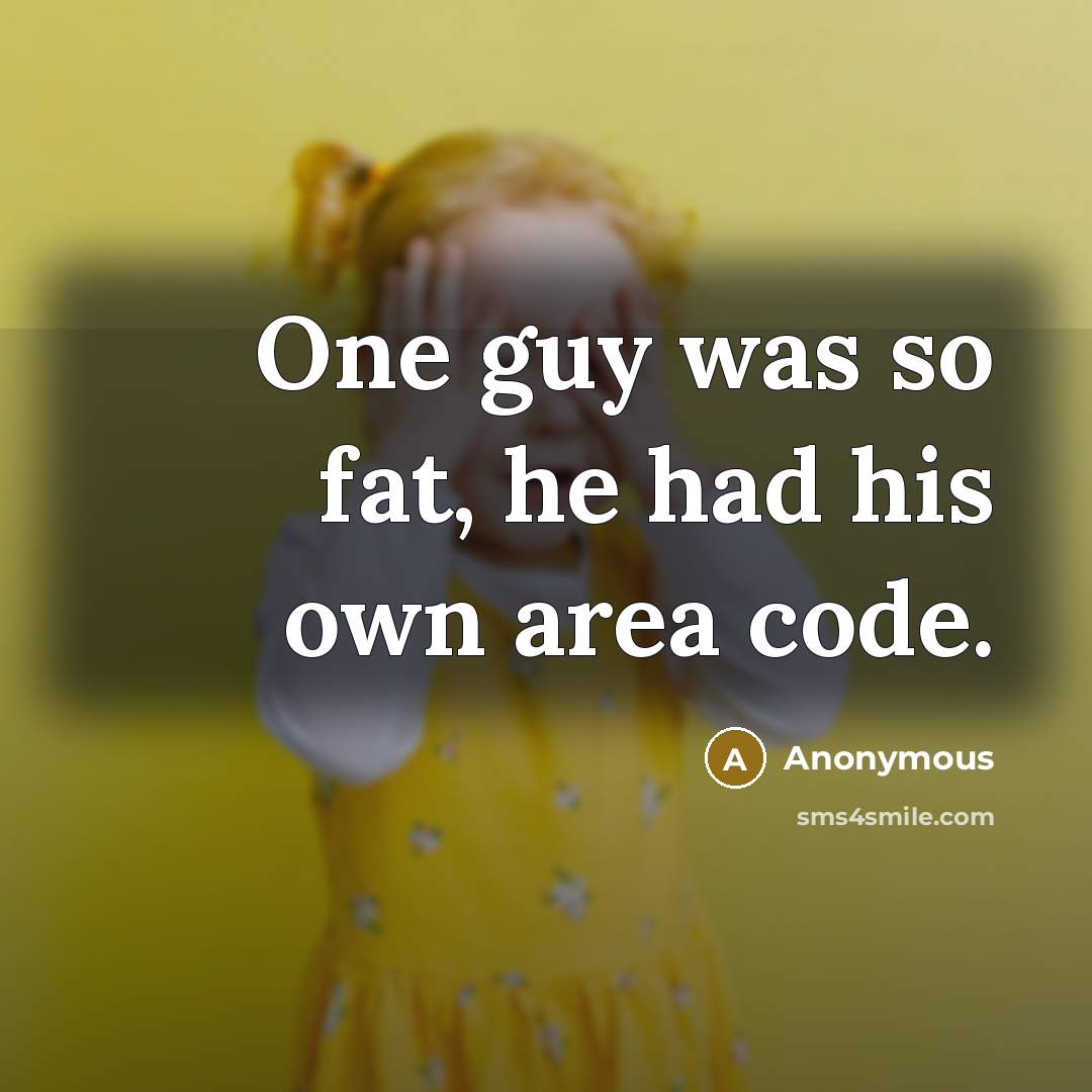 “One guy was so fat, he had his own area code.” quote by Anonymous