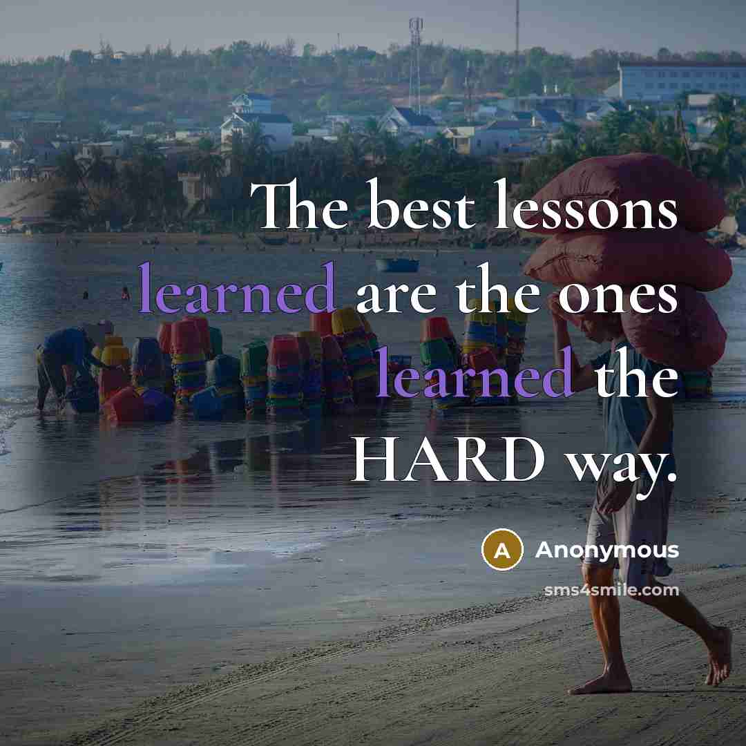 “The best lessons learned are the ones learned the HARD way.” quote by Anonymous