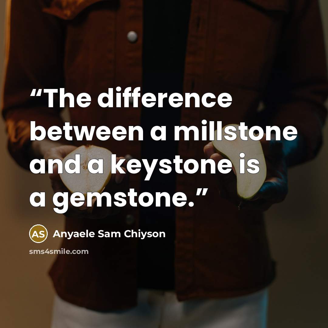 “The difference between a millstone and a keystone is a gemstone.” quote by Anyaele Sam Chiyson