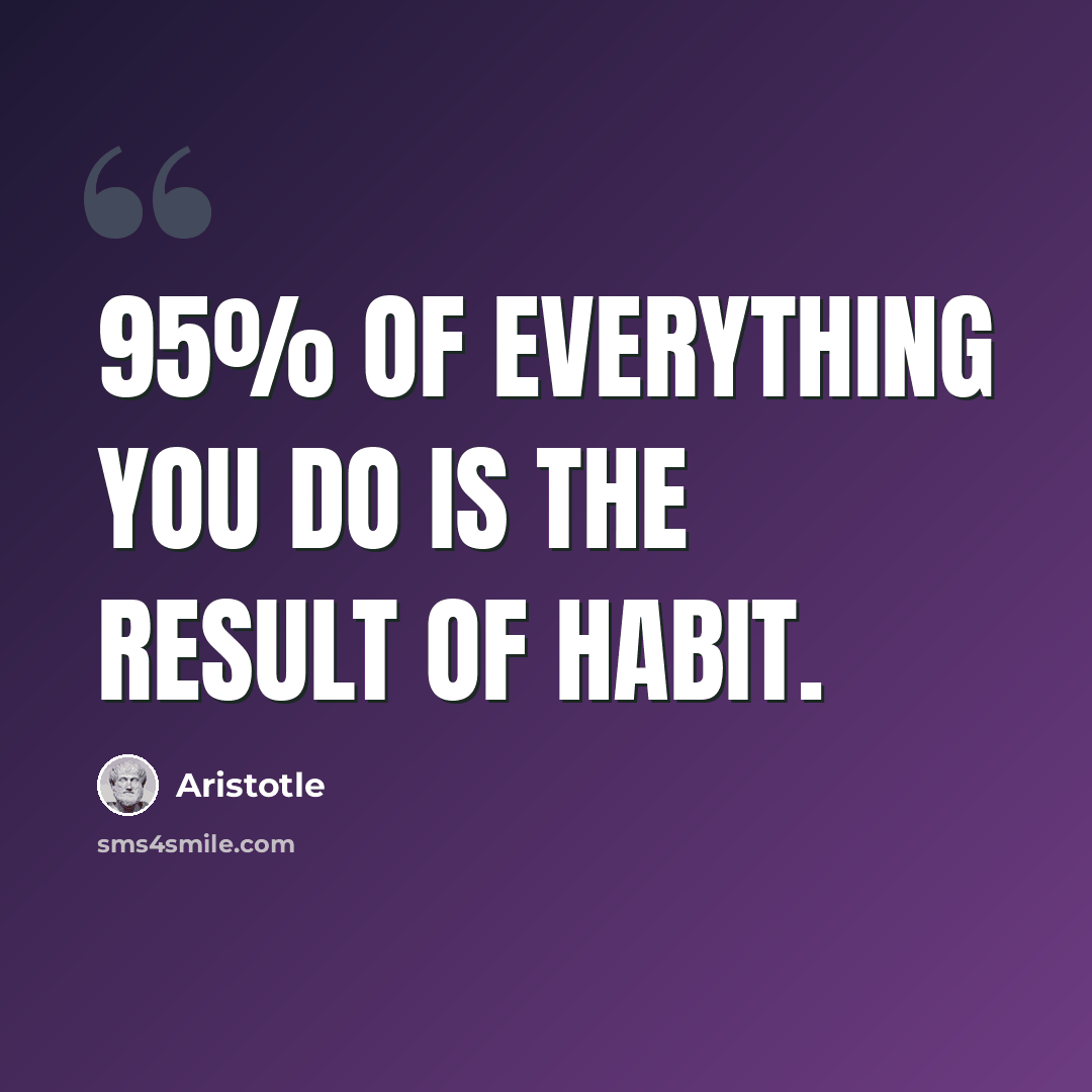 “95% of everything you do is the result of habit.” quote by Aristotle