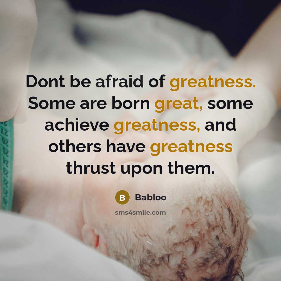 “Dont be afraid of greatness. Some are born great, some achieve greatness, and others have greatness thrust upon them.” quote by Babloo