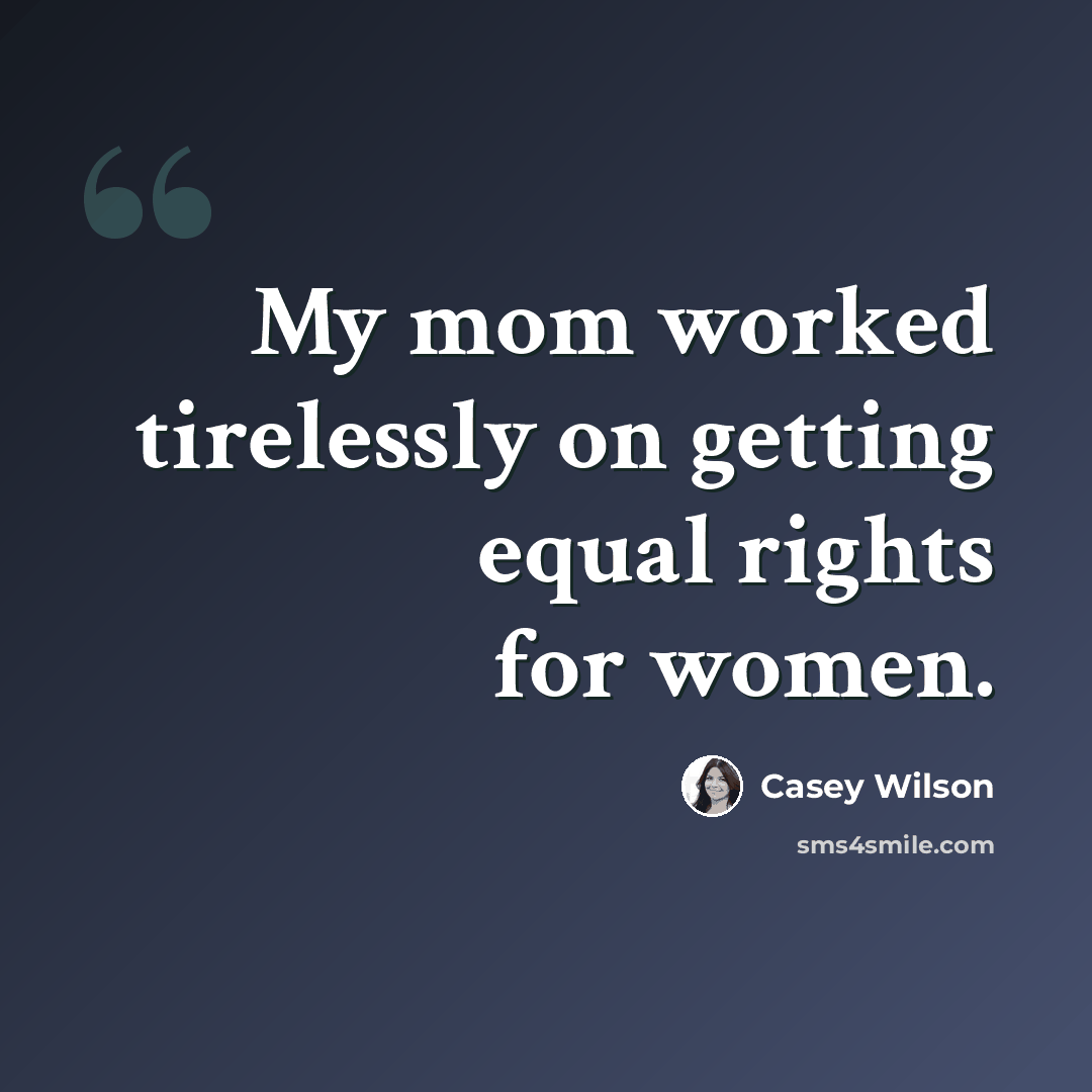 “My mom worked tirelessly on getting equal rights for women.” quote by Casey Wilson
