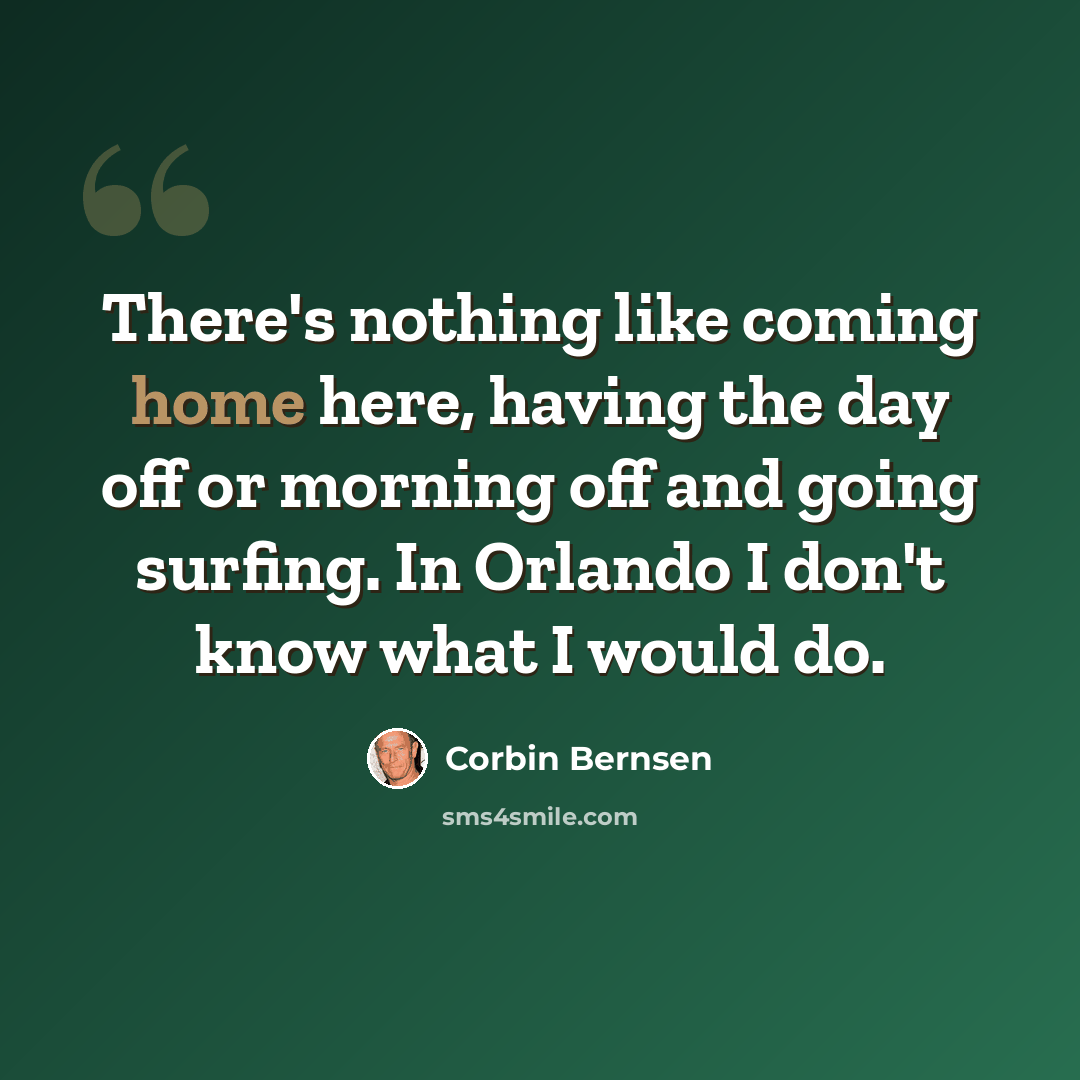 “There's nothing like coming home here, having the day off or morning off and going surfing. In Orlando I don't know what I would do.” quote by Corbin Bernsen