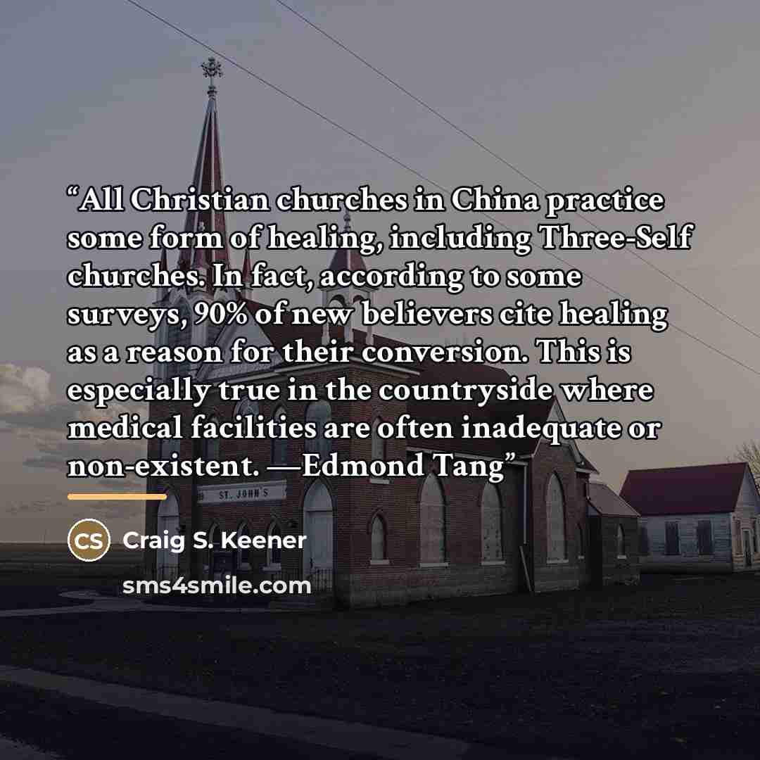 “All Christian churches in China practice some form of healing, including Three-Self churches. In fact, according to some surveys, 90% of new believers cite healing as a reason for their conversion. This is especially true in the countryside where medical facilities are often inadequate or…” quote by Craig S. Keener