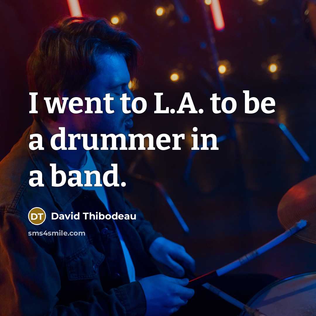 “I went to L.A. to be a drummer in a band.” quote by David Thibodeau