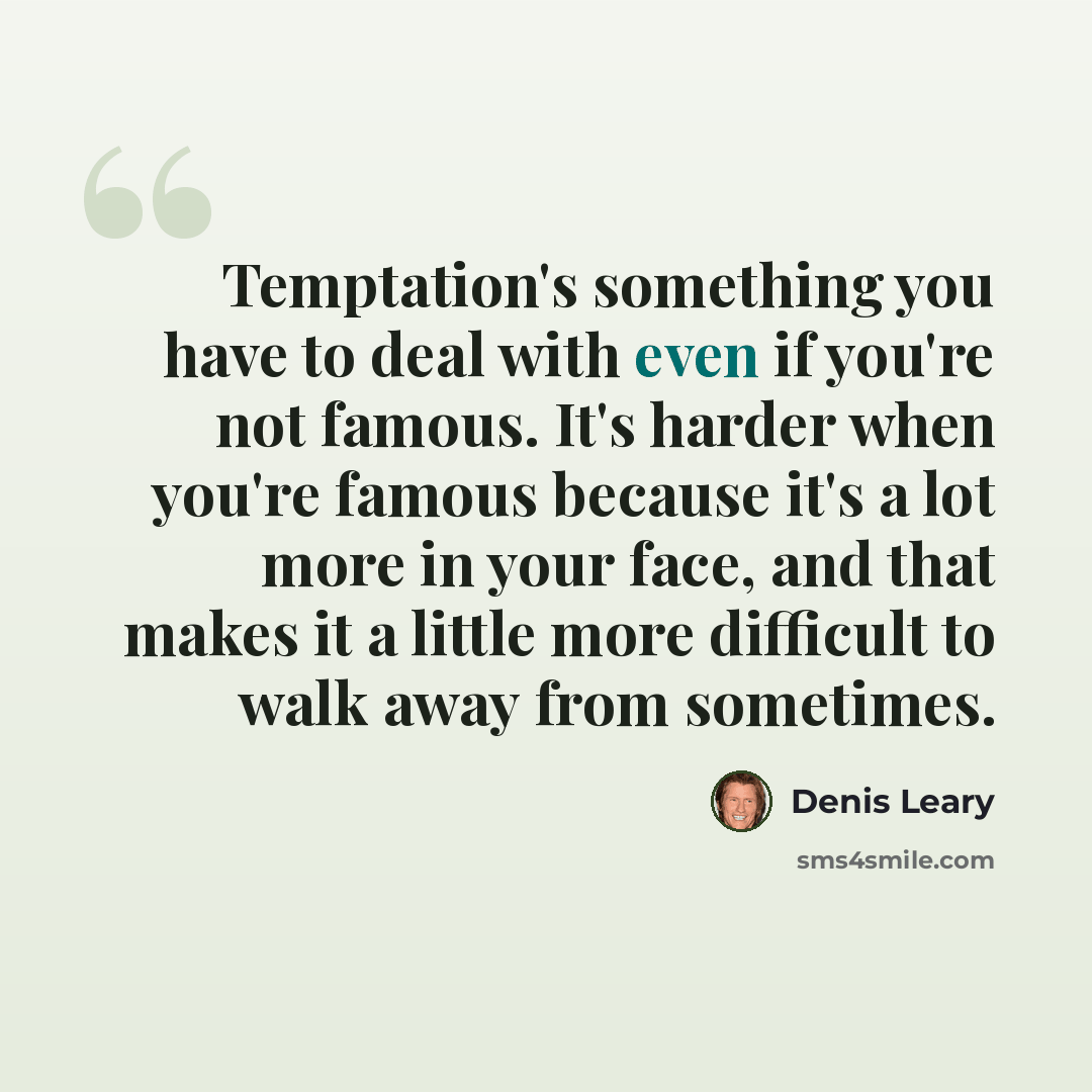 “Temptation's something you have to deal with even if you're not famous. It's harder when you're famous because it's a lot more in your face, and that makes it a little more difficult to walk away from sometimes.” quote by Denis Leary